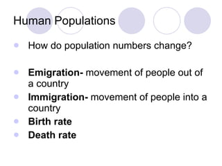 Human Populations How do population numbers change? Emigration-  movement of people out of a country  Immigration-  movement of people into a country Birth rate Death rate 