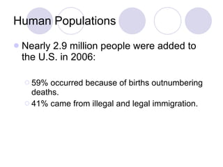 Human Populations Nearly 2.9 million people were added to the U.S. in 2006: 59% occurred because of births outnumbering deaths. 41% came from illegal and legal immigration. 