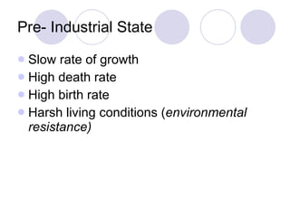 Pre- Industrial State Slow rate of growth High death rate High birth rate Harsh living conditions ( environmental resistance) 