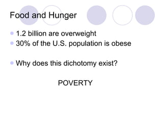 Food and Hunger 1.2 billion are overweight 30% of the U.S. population is obese Why does this dichotomy exist? POVERTY 