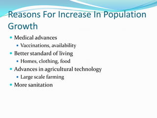 Reasons For Increase In Population
Growth
 Medical advances
    Vaccinations, availability
 Better standard of living
    Homes, clothing, food
 Advances in agricultural technology
    Large scale farming
 More sanitation
 