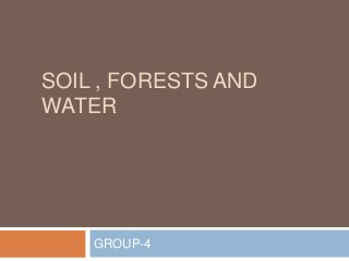 SOIL , FORESTS AND
WATER

GROUP-4

 
