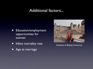 Additional factors...



•   Education/employment
    opportunities for
    women

•   Infant mortality rate     Students at Beijing University

•   Age at marriage
 