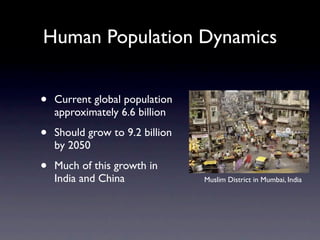 Human Population Dynamics


•   Current global population
    approximately 6.6 billion

•   Should grow to 9.2 billion
    by 2050

•   Much of this growth in
    India and China              Muslim District in Mumbai, India
 
