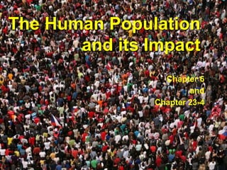 The Human Population
and its Impact
Chapter 6
and
Chapter 23-4
 