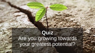 Quiz
Are you growing towards
your greatest potential?
 