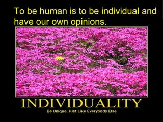 To be human is to be individual and
have our own opinions.



          .
 