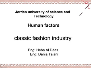 Jordan university of science and
Technology
Human factors
classic fashion industryclassic fashion industry
Eng: Heba Al Daas
Eng: Dania Ta’ani
 