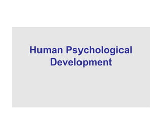 Human Psychological
Development
 