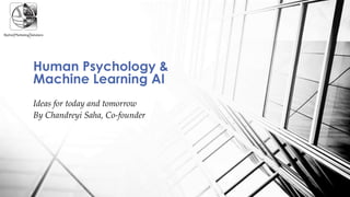 Human Psychology &
Machine Learning AI
Ideas for today and tomorrow
By Chandreyi Saha, Co-founder
 