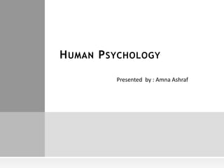 Presented by : Amna Ashraf
HUMAN PSYCHOLOGY
 