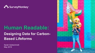 Human Readable:
Designing Data for Carbon-
Based Lifeforms
Sarah Goldschmidt
May 2019
 