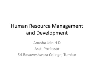 Human Resource Management
and Development
Anusha Jain H D
Asst. Professor
Sri Basaweshwara College, Tumkur
 