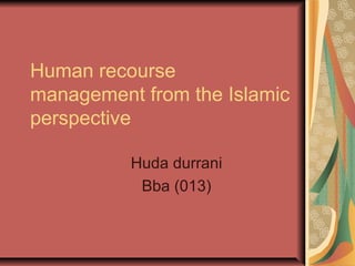 Human recourse
management from the Islamic
perspective
Huda durrani
Bba (013)

 