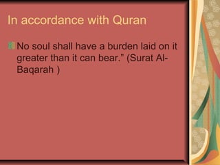 In accordance with Quran
No soul shall have a burden laid on it
greater than it can bear.” (Surat AlBaqarah )

 