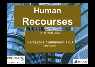 Human
Recourses
In the Year 2025
Gerasimos Tzamarelos, PhD
9 March 2015
 