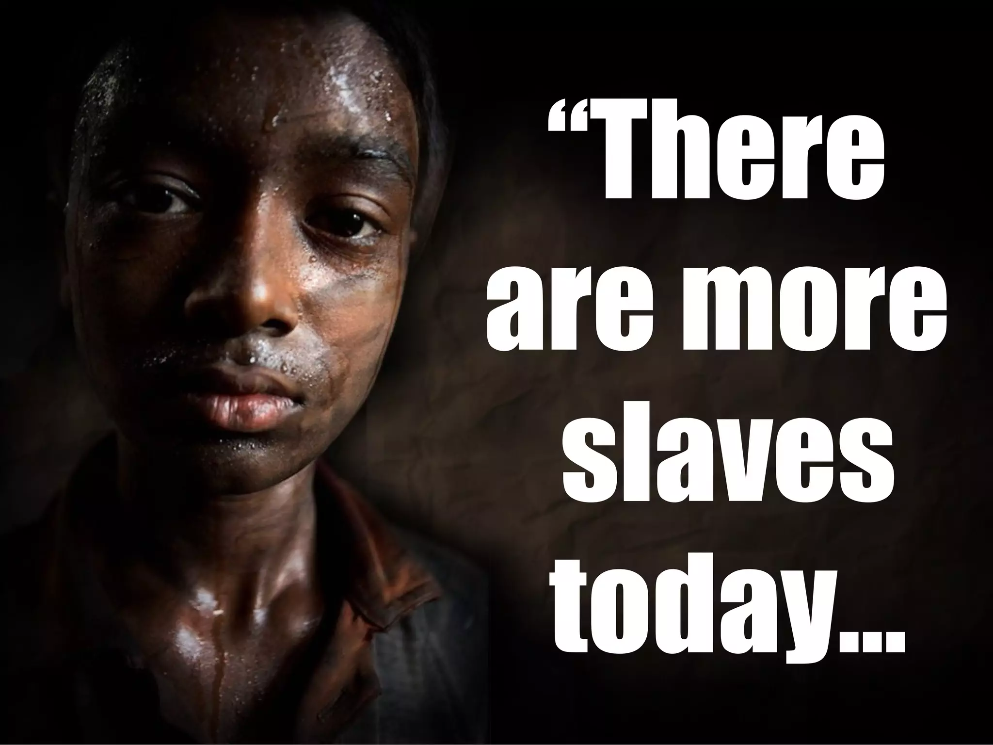 “ There  are more  slaves today… 