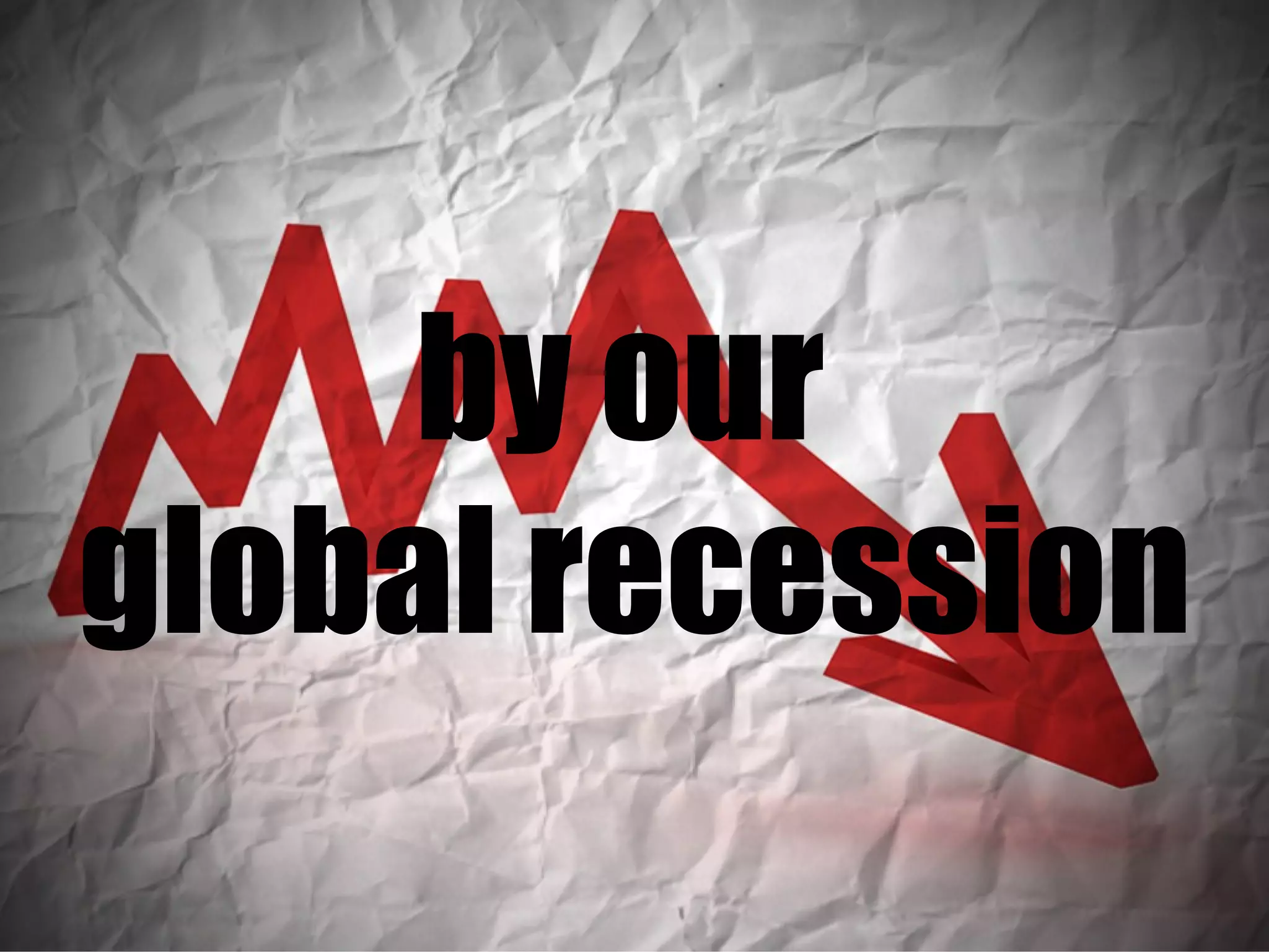by our  global recession 