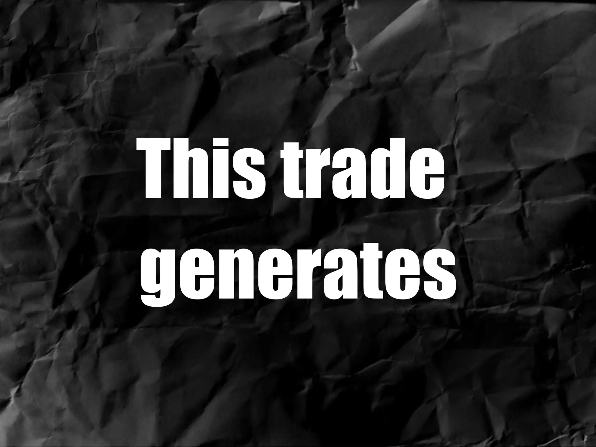 This trade  generates 