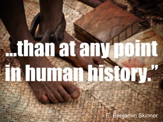 … than at any point in human history.” - E. Benjamin Skinner 