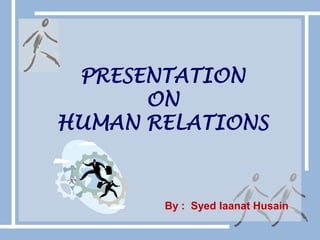 PRESENTATIONON HUMAN RELATIONS By :  SyedIaanat Husain 