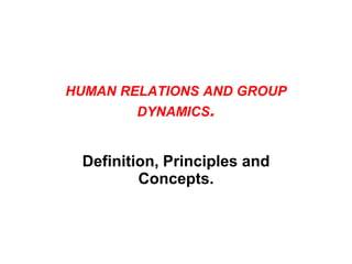 HUMAN RELATIONS AND GROUP
DYNAMICS.
Definition, Principles and
Concepts.
 