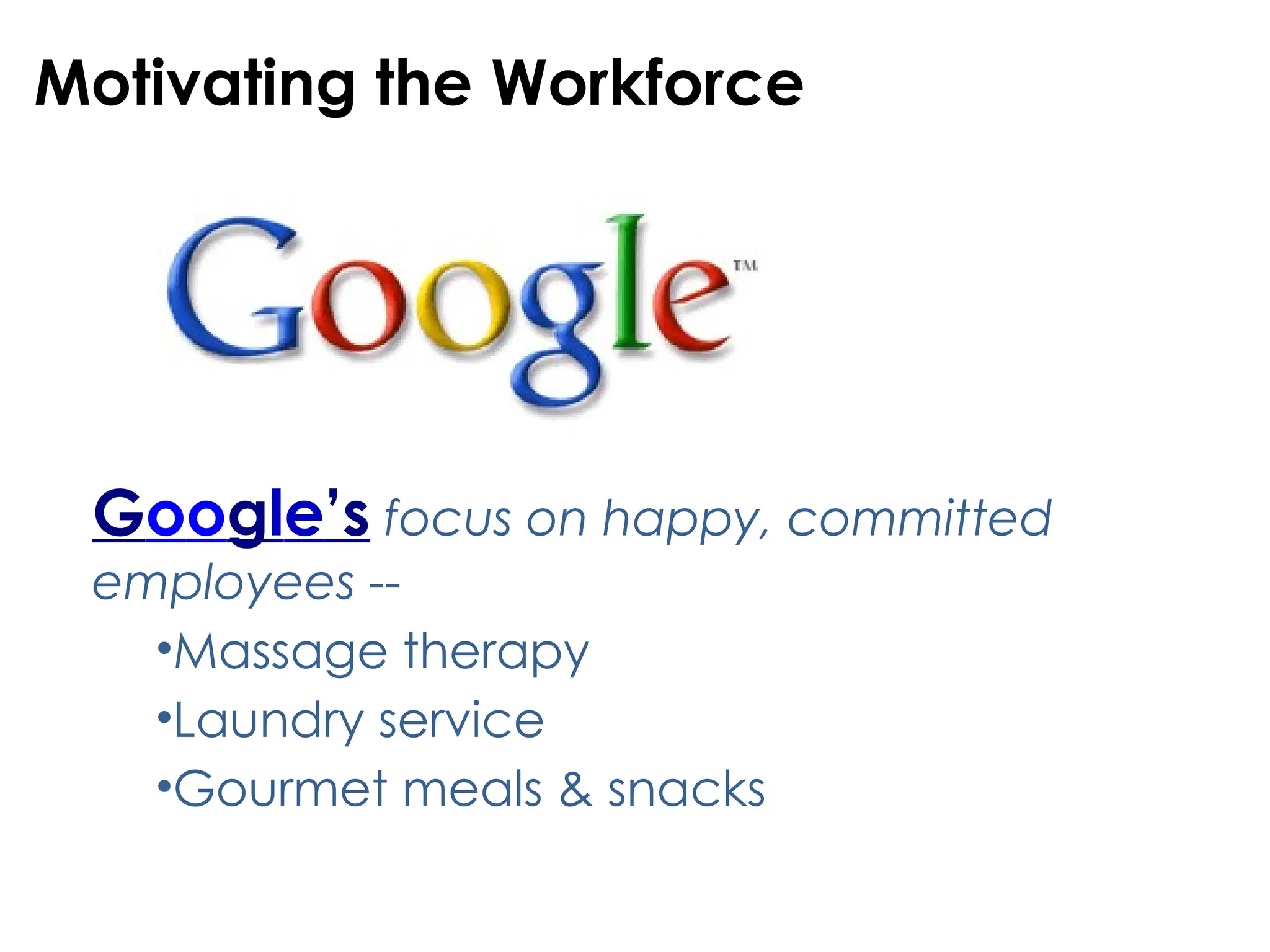 Google’s focus on happy, committed
employees --
•Massage therapy
•Laundry service
•Gourmet meals & snacks
Motivating the Workforce
 