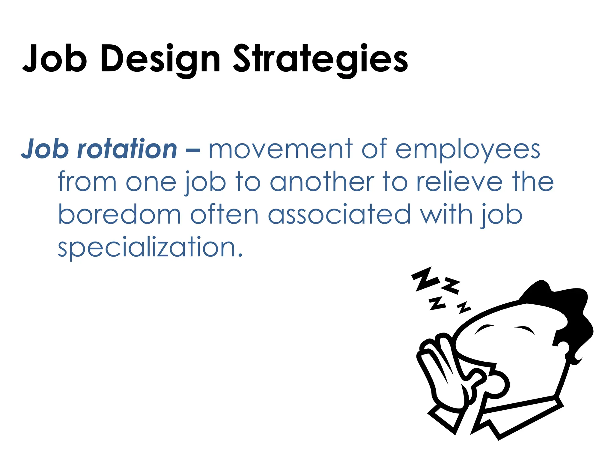 Job Design Strategies
Job rotation – movement of employees
from one job to another to relieve the
boredom often associated with job
specialization.
 