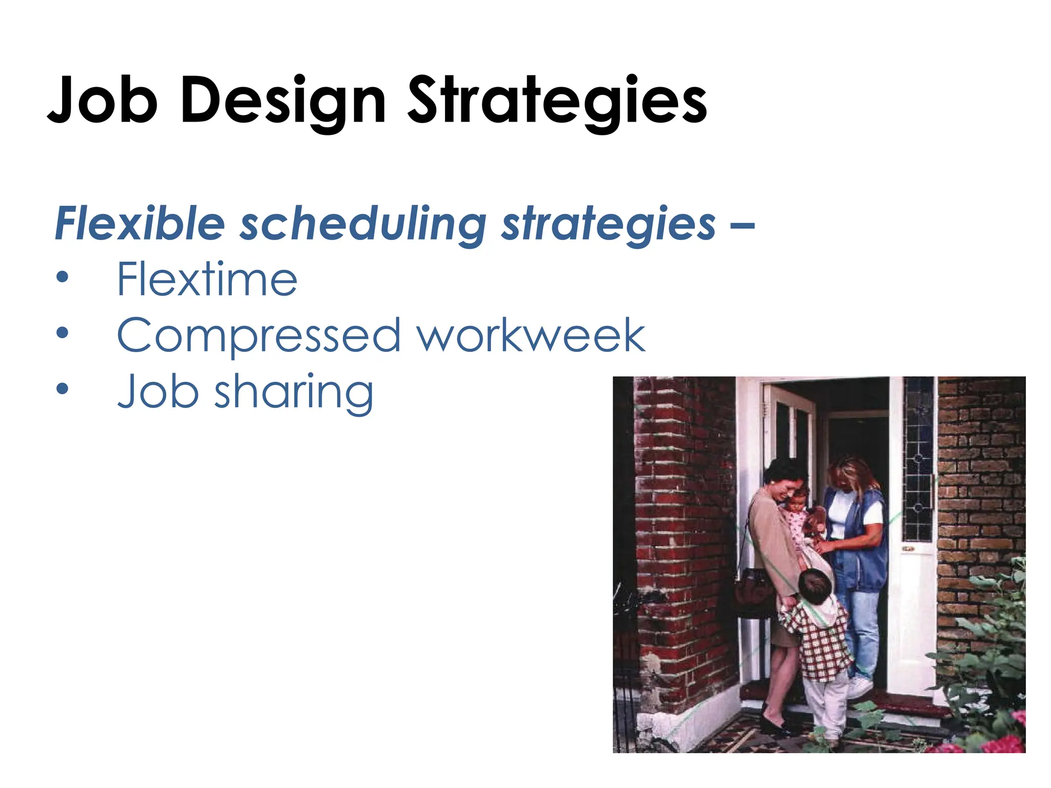 Job Design Strategies
Flexible scheduling strategies –
• Flextime
• Compressed workweek
• Job sharing
 