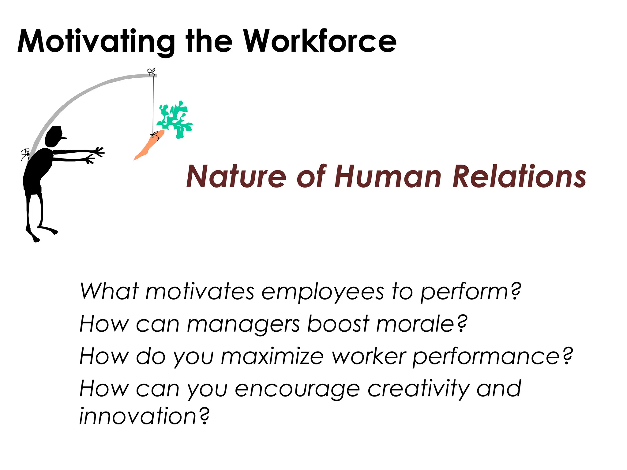 Motivating the Workforce
What motivates employees to perform?
How can managers boost morale?
How do you maximize worker performance?
How can you encourage creativity and
innovation?
Nature of Human Relations
 