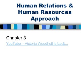 Human Relations &
Human Resources
Approach
Chapter 3
YouTube – Victoria Woodhull is back...
 