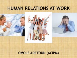 HUMAN RELATIONS AT WORK
OMOLE ADETOUN (ACIPM)
 