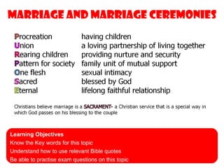 Marriage and marriage ceremonies




Learning Objectives
Know the Key words for this topic
Understand how to use relevant Bible quotes
Be able to practise exam questions on this topic
 