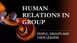 HUMAN
RELATIONS IN
GROUP
PEOPLE, GROUPS AND
THEIR LEADERS
 