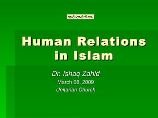 Human Relations
   in Islam
   Dr. Ishaq Zahid
    March 08, 2009
    Unitarian Church
 