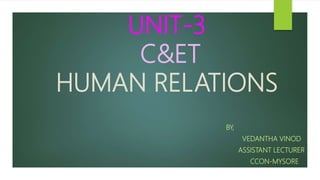 UNIT-3
C&ET
HUMAN RELATIONS
BY,
VEDANTHA VINOD
ASSISTANT LECTURER
CCON-MYSORE
 