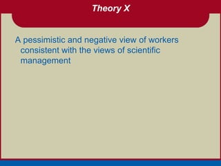 Theory X


A pessimistic and negative view of workers
 consistent with the views of scientific
 management
 