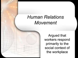 Human Relations
  Movement

         Argued that
       workers respond
        primarily to the
       social context of
        the workplace
 