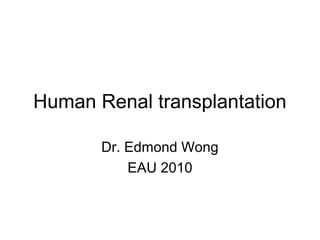 Human Renal transplantation
Dr. Edmond Wong
EAU 2010
 