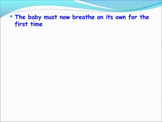  The baby must now breathe on its own for the
first time
 
