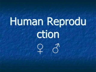 Human Reprodu
ction
♀ ♂
 