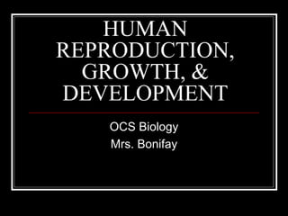 HUMAN
REPRODUCTION,
GROWTH, &
DEVELOPMENT
OCS Biology
Mrs. Bonifay
 