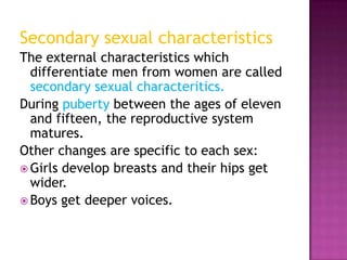 Secondary sexual characteristics
The external characteristics which
  differentiate men from women are called
  secondary ...