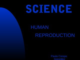 SCIENCE
Paula Crespo
González
HUMAN
REPRODUCTION
 