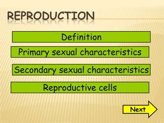 REPRODUCTION
Next
Definition
Reproductive cells
Primary sexual characteristics
Secondary sexual characteristics
 