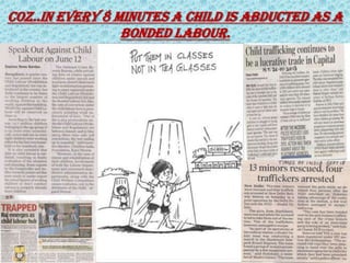Coz..in every 8 minutes a child is abducted as a
bonded labour.
 