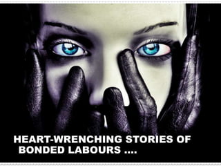 HEART-WRENCHING STORIES OF
BONDED LABOURS ….
 