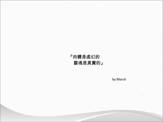 『 肉體是虛幻的   靈魂是真實的 』   by March 