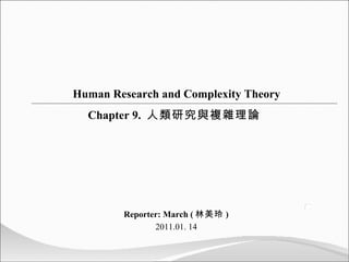 Reporter: March ( 林美玲 )  2011.01. 14 Human Research and Complexity Theory Chapter 9.  人類研究與複雜理論  