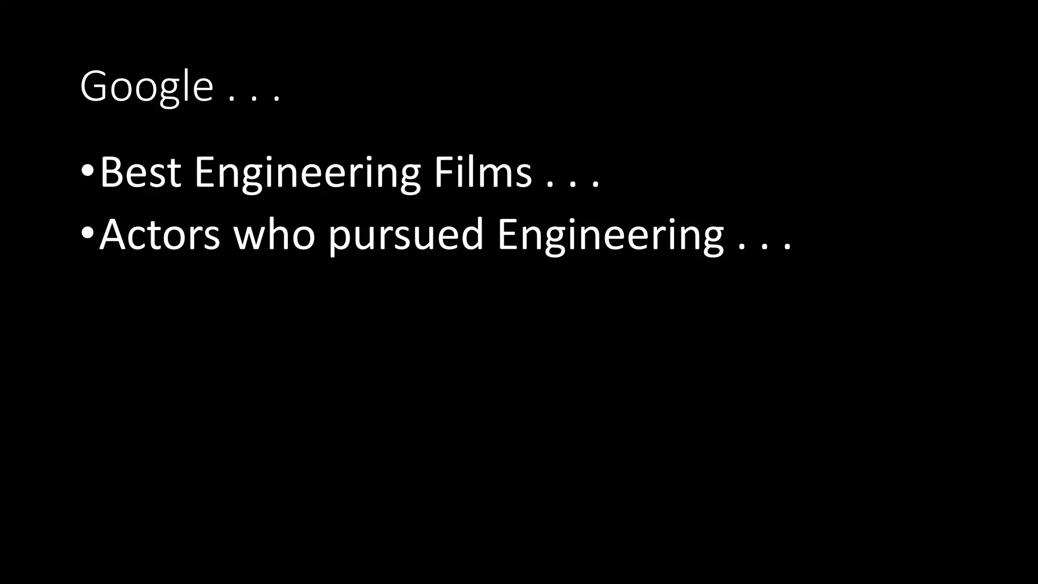 Google . . .
•Best Engineering Films . . .
•Actors who pursued Engineering . . .
 